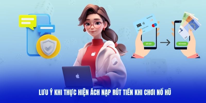 Cách nạp rút tiền khi chơi nổ hũ dễ hơn khi bạn chú ý